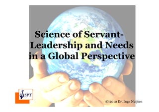 Science of Servant-
Leadership and Needs
in a Global Perspective



                © 2010 Dr. Inge Nuijten
 