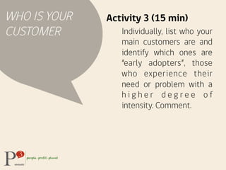 WHO IS YOUR
CUSTOMER
Activity 3 (15 min)
Individually, list who your
main customers are and
identify which ones are
“early...