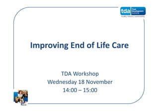 Improving End of Life Care
TDA Workshop
Wednesday 18 November
14:00 – 15:00
 