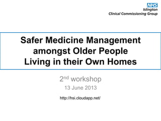Safer Medicine Management
amongst Older People
Living in their Own Homes
2nd workshop
13 June 2013
http://hsi.cloudapp.net/
 