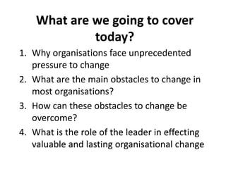 What are we going to cover
today?
1. Why organisations face unprecedented
pressure to change
2. What are the main obstacle...