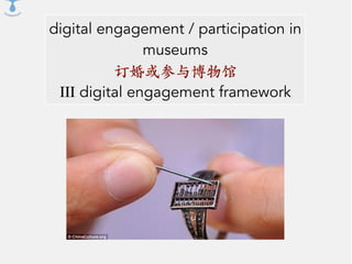 digital engagement / participation in
museums
订婚或参与博物馆
III digital engagement framework
 