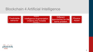 13
Blockchain 4 Artificial Intelligence
Predictable
behavior
AI4IA
Intelligence Augmentation
«making the invisible
visible...