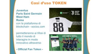Juventus
Paris Saint Germain
West Ham
Roma
con la piattaforma di
blockchain - socios.com
permetteranno ai tifosi di
tutto il mondo di
interagire in modo
innovativo attraverso
- Official Fan Token -
Casi d’uso TOKEN
 