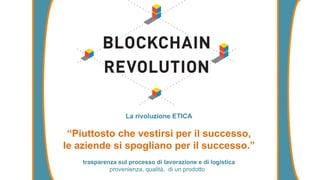 La rivoluzione ETICA
“Piuttosto che vestirsi per il successo,
le aziende si spogliano per il successo.”
trasparenza sul processo di lavorazione e di logistica
provenienza, qualità, di un prodotto
 