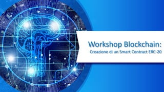 Workshop Blockchain:
Creazione di un Smart Contract ERC-20
 