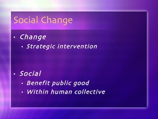 Social Change Change Strategic intervention  Social Benefit public good Within human collective 