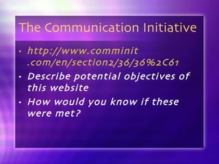 The Communication Initiative http://www. comminit .com/en/section2/36/36%2C61 Describe potential objectives of this website How would you know if these were met? 