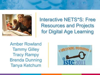 Interactive NETS*S: Free Resources and Projects for Digital Age Learning Amber Rowland Tammy Gilley Tracy Rampy Brenda Dunning Tanya Ketchum 