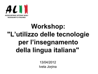 Workshop:
"L’utilizzo delle tecnologie
    per l’insegnamento
   della lingua italiana"
           13/04/2012
          Iveta Joņina
 