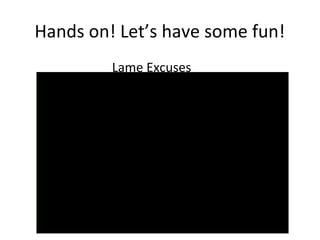 Hands on! Let’s have some fun!
         Lame Excuses
 