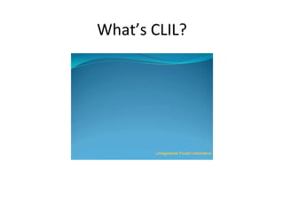 What’s CLIL?
 