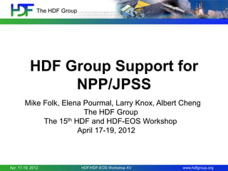 The HDF Group

HDF Group Support for
NPP/JPSS
Mike Folk, Elena Pourmal, Larry Knox, Albert Cheng
The HDF Group
The 15th HDF and HDF-EOS Workshop
April 17-19, 2012

Apr. 17-19, 2012

HDF/HDF-EOS Workshop XV

www.hdfgroup.org

 