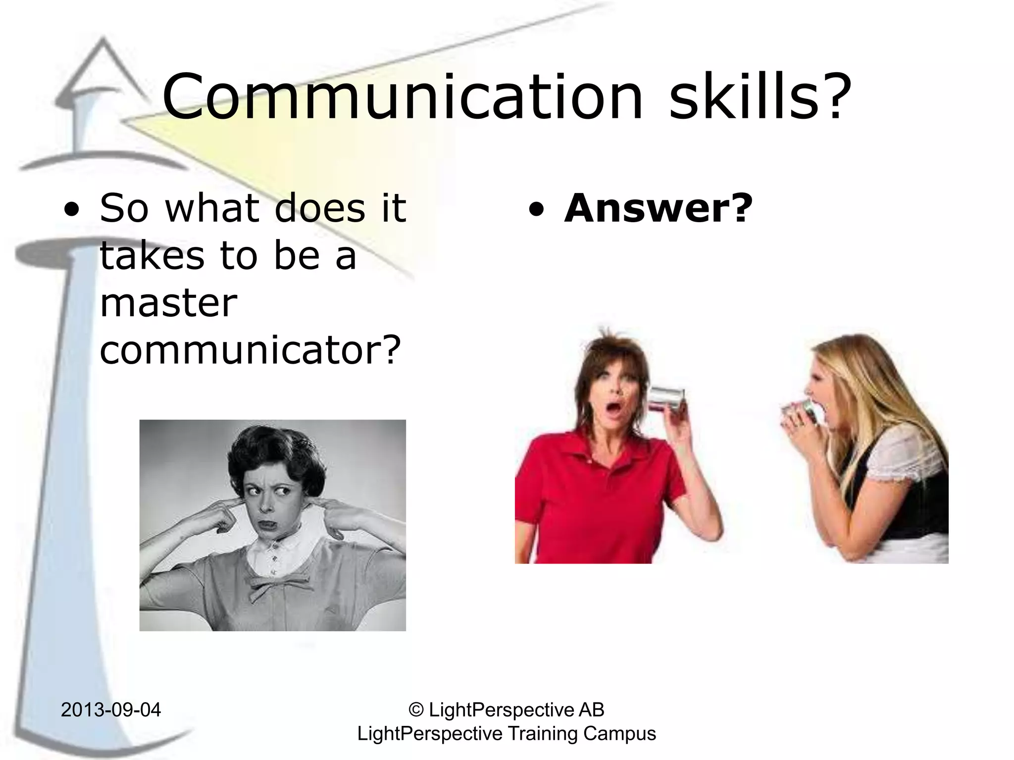 Communication skills?
• So what does it
takes to be a
master
communicator?
• Answer?
2013-09-04 © LightPerspective AB
LightPerspective Training Campus
 