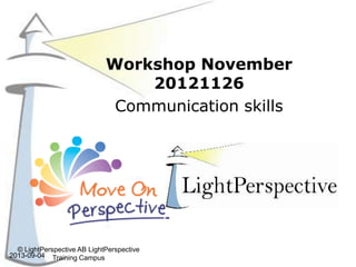 Workshop November
20121126
Communication skills
2013-09-04
© LightPerspective AB LightPerspective
Training Campus
 
