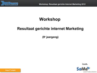 Workshop

Resultaat gerichte internet Marketing

              (9e jaargang)




                                    i.s.m.
 