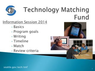 Information Session 2014
• Basics
• Program goals
• Writing
• Timeline
• Match
• Review criteria

seattle.gov/tech/tmf

1

 