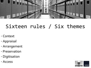 Sixteen rules / Six themes
- Context
- Appraisal
- Arrangement
- Preservation
- Digitisation
- Access
 