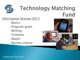 1
seattle.gov/tech/tmf
• Basics
• Digital Equity
• Program goals
• Application
• Timeline
• Match
• Review criteria
 
