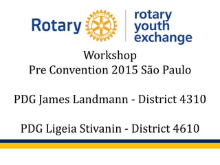 Workshop
Pre Convention 2015 São Paulo
PDG James Landmann - District 4310
PDG Ligeia Stivanin - District 4610
 