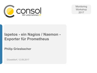 Iapetos - ein Nagios / Naemon -
Exporter für Prometheus
Philip Griesbacher
Düsseldorf, 12.09.2017
Monitoring
Workshop
2017
 