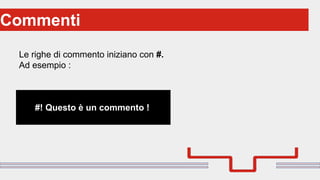 Perché sono cosi forti:Commenti
Le righe di commento iniziano con #.
Ad esempio :
#! Questo è un commento !
 