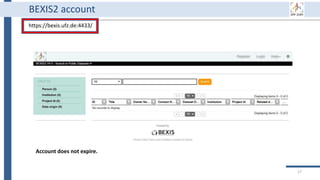 17
BEXIS2 account
https://bexis.ufz.de:4433/
Account does not expire.
 