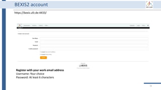 18
BEXIS2 account
https://bexis.ufz.de:4433/
Register with your work email address
Username: Your choice
Password: At least 6 characters
 