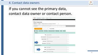 If you cannot see the primary data,
contact data owner or contact person.
89
4. Contact data owners
 