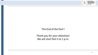98
The End of the Part I
Thank you for your attention!
We will start Part II at 1 p.m.
 