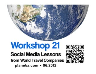 Workshop 21Lessons for World Travel Businesses on the Social Web
@ r o n m a d e r • p l a n e t a . w i k i s p a c e s . c o m / w o r k s h o p 2 1 • 0 1 . 2 0 1 7
 
