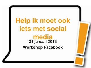 Help ik moet ook
 iets met social
      media
    21 januari 2013
  Workshop Facebook
 