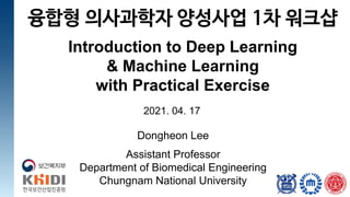 Dongheon Lee
Assistant Professor
Department of Biomedical Engineering
Chungnam National University
융합형 의사과학자 양성사업 1차 워크샵
Introduction to Deep Learning
& Machine Learning
with Practical Exercise
2021. 04. 17
 