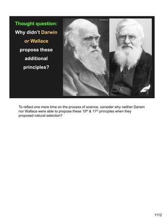 1112
Thought question:
Why didn’t Darwin
or Wallace
propose these
additional
principles?
www.ashbe.org
To reflect one more time on the process of science, consider why neither Darwin
nor Wallace were able to propose these 10th & 11th principles when they
proposed natural selection?
 