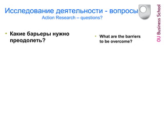 Исследование деятельности - вопросы
Action Research – questions?
• Какие барьеры нужно
преодолеть?
• What are the barriers
to be overcome?
 