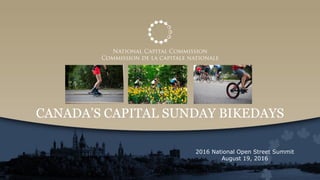 CANADA’S CAPITAL SUNDAY BIKEDAYS
2016 National Open Street Summit
August 19, 2016
 