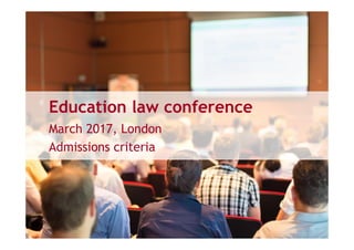 March 2017, London
Admissions criteria
Education law conference
 