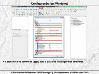 2º Encontro de Utilizadores QGIS Portugal | Processamento e Análise com QGIS2º Encontro de Utilizadores QGIS Portugal | Processamento e Análise com QGIS2º Encontro de Utilizadores QGIS Portugal | Processamento e Análise com QGIS2º Encontro de Utilizadores QGIS Portugal | Processamento e Análise com QGIS
Configuração (em Windows)Configuração (em Windows)Configuração (em Windows)Configuração (em Windows)
●
Colocam-se os caminhos (Colocam-se os caminhos (pathpath) para a pasta de instalação dos softwares.) para a pasta de instalação dos softwares.
 