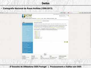 2º Encontro de Utilizadores QGIS Portugal | Processamento e Análise com QGIS2º Encontro de Utilizadores QGIS Portugal | Processamento e Análise com QGIS2º Encontro de Utilizadores QGIS Portugal | Processamento e Análise com QGIS2º Encontro de Utilizadores QGIS Portugal | Processamento e Análise com QGIS
DadosDadosDadosDados
●
Cartografia Nacional de Áreas Ardidas (1990-2013)Cartografia Nacional de Áreas Ardidas (1990-2013)
 