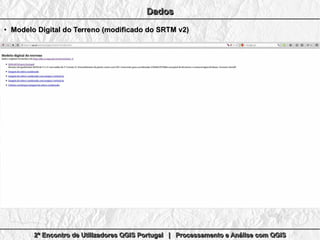 2º Encontro de Utilizadores QGIS Portugal | Processamento e Análise com QGIS2º Encontro de Utilizadores QGIS Portugal | Processamento e Análise com QGIS2º Encontro de Utilizadores QGIS Portugal | Processamento e Análise com QGIS2º Encontro de Utilizadores QGIS Portugal | Processamento e Análise com QGIS
DadosDadosDadosDados
●
Modelo Digital do Terreno (modificado do SRTM v2)Modelo Digital do Terreno (modificado do SRTM v2)
 