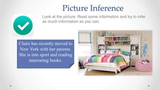 Picture Inference
Look at the picture. Read some information and try to infer
as much information as you can.
Claire has recently moved to
New York with her parents.
She is into sport and reading
interesting books.
 