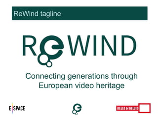 ReWind tagline 
Connecting generations through 
European video heritage 
 