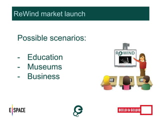 ReWind market launch 
Possible scenarios: 
- Education 
- Museums 
- Business 
