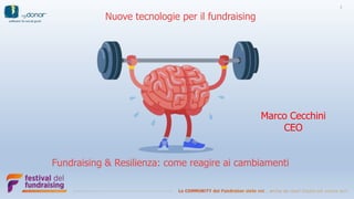 1
Fundraising & Resilienza: come reagire ai cambiamenti
Nuove tecnologie per il fundraising
Marco Cecchini
CEO
 