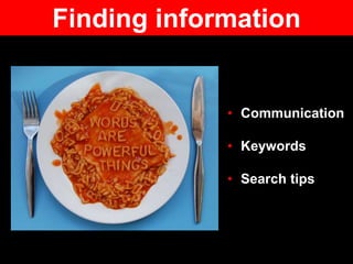 Finding information
• Communication
• Keywords
• Search tips
 