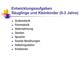Entwicklungsaufgaben
Säuglinge und Kleinkinder (0-3 Jahre)
 Grobmotorik
 Feinmotorik
 Wahrnehmung
 Denken
 Sprache
 Soziale Beziehungen
 Selbstregulation
 Emotionen
 