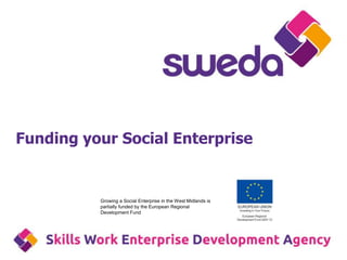Funding your Social Enterprise
Growing a Social Enterprise in the West Midlands is
partially funded by the European Regional
Development Fund
 