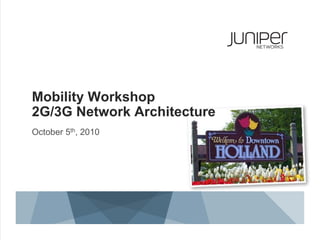 Mobility Workshop
2G/3G Network Architecture
October 5th, 2010
 