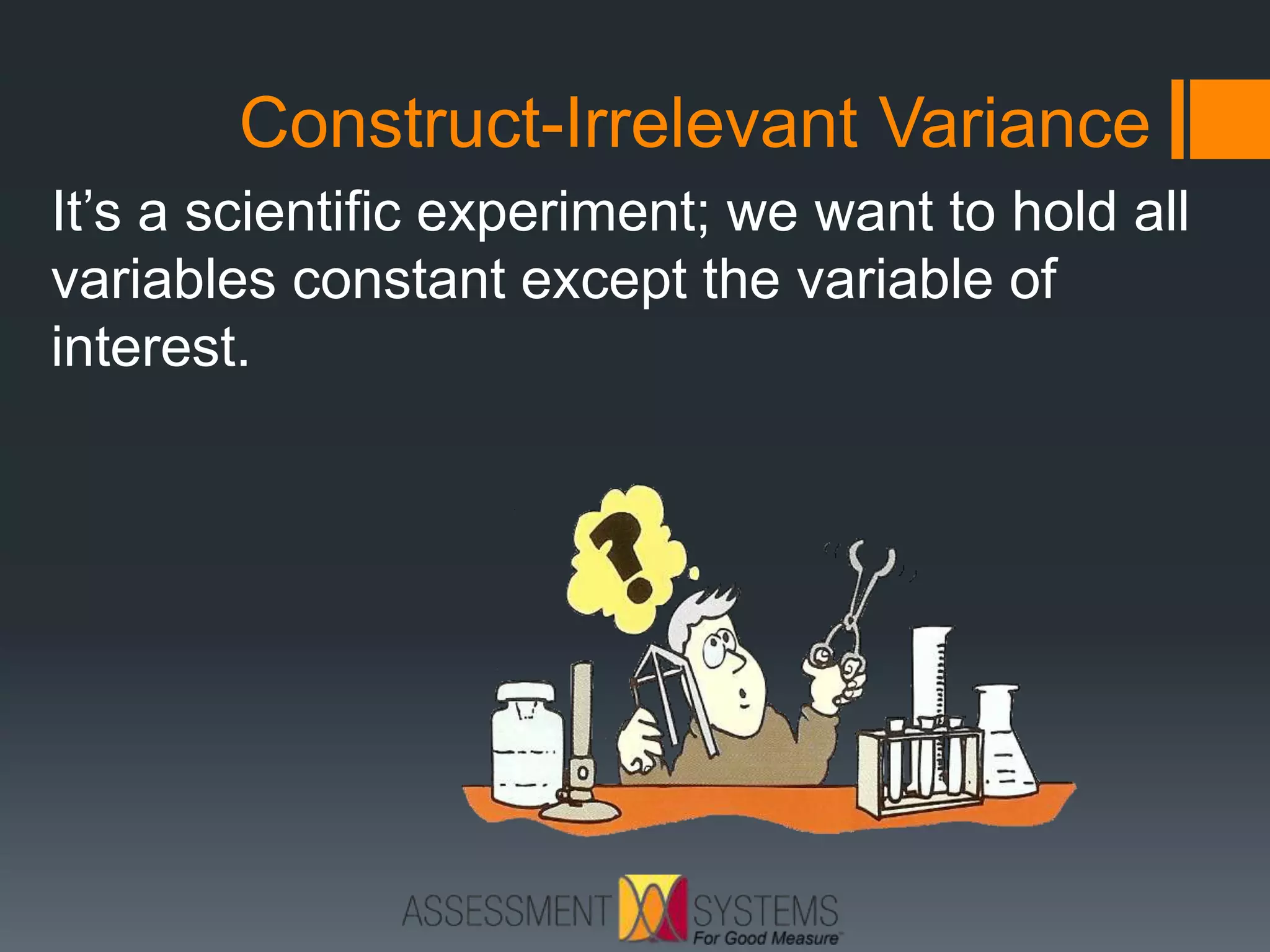 Construct-Irrelevant Variance
It’s a scientific experiment; we want to hold all
variables constant except the variable of
interest.
 