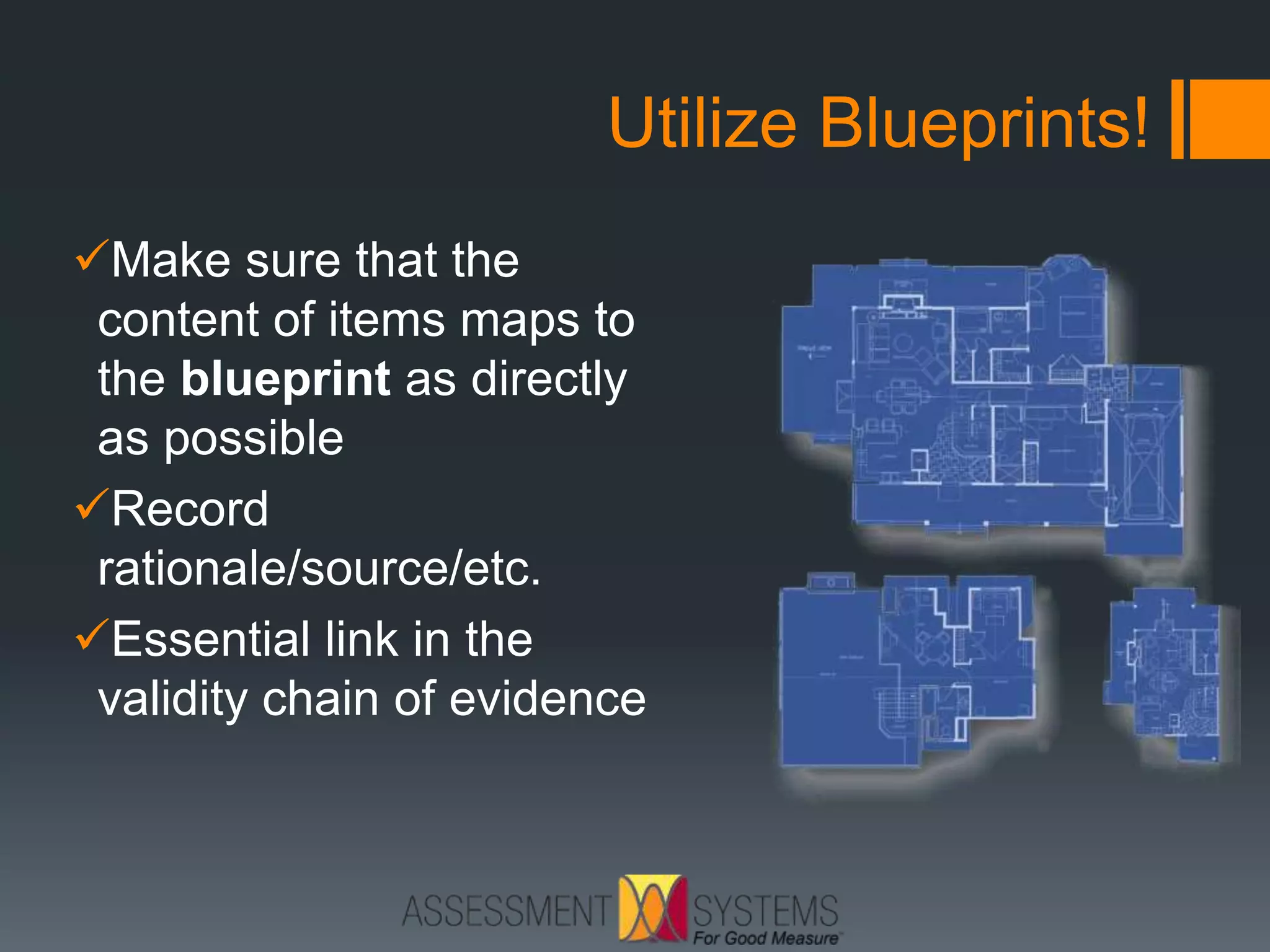 Utilize Blueprints!
Make sure that the
content of items maps to
the blueprint as directly
as possible
Record
rationale/source/etc.
Essential link in the
validity chain of evidence
 